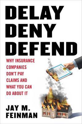 Delay, Deny, Defend: Why Insurance Companies Don't Pay Claims and What You Can Do about It on Hardback by Distinguished Professor of Law Jay M Feinman (Rutgers University Rutgers, The State University of New Jersey, School of Law at Camden Rutgers Universi