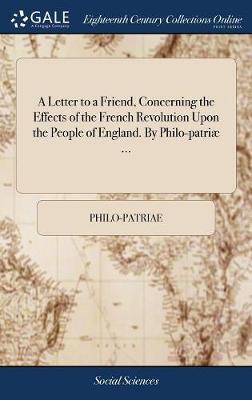 A Letter to a Friend, Concerning the Effects of the French Revolution Upon the People of England. by Philo-Patri ... on Hardback by Philo-Patriae