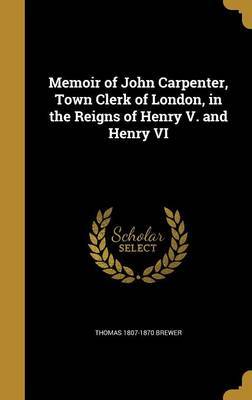 Memoir of John Carpenter, Town Clerk of London, in the Reigns of Henry V. and Henry VI by Thomas 1807-1870 Brewer image
