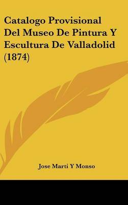Catalogo Provisional del Museo de Pintura y Escultura de Valladolid (1874) by Jose Marti y Monso image