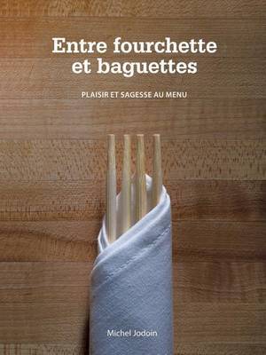 Entre Fourchette Et Baguettes: Plaisir Et Sagesse Au Menu by Michel Jodoin image