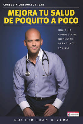 Mejora Tu Salud de Poquito a Poco Una Guia Completa de Bienestar Para Ti y Tu Familia (Serie: Consulta Con Doctor Juan) / Improve Your Health: Little by Little by Doctor Juan Rivera image