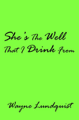 She's the Well That I Drink from on Paperback by Wayne Lundquist