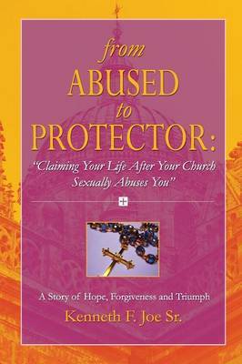 From Abused to Protector: " Claiming Your Life After Your Church Sexually Abuses You" A Story of Hope, Forgiveness and Triumph image