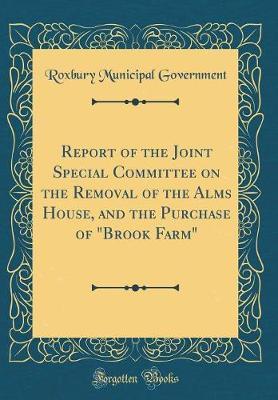Report of the Joint Special Committee on the Removal of the Alms House, and the Purchase of "Brook Farm" (Classic Reprint) by Roxbury Municipal Government image