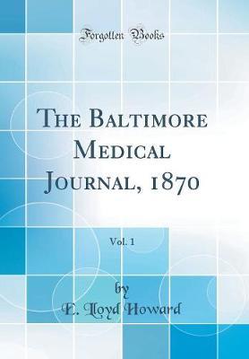The Baltimore Medical Journal, 1870, Vol. 1 (Classic Reprint) by E Lloyd Howard image