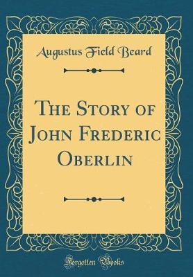 The Story of John Frederic Oberlin (Classic Reprint) by Augustus Field Beard image