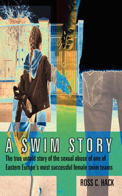 A Swim Story: The True Untold Story of the Sexual Abuse of One of Eastern Europe's Most Successful Female Swim Teams by Ross C. Hack image