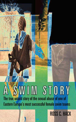 A Swim Story: The True Untold Story of the Sexual Abuse of One of Eastern Europe's Most Successful Female Swim Teams on Paperback by Ross C. Hack