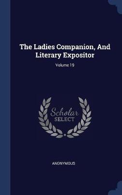 The Ladies Companion, and Literary Expositor; Volume 19 on Hardback by * Anonymous