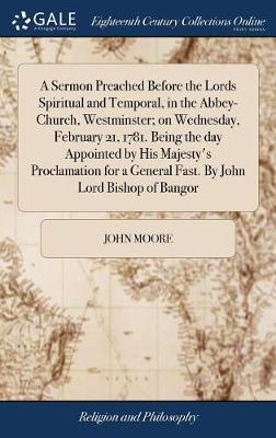 A Sermon Preached Before the Lords Spiritual and Temporal, in the Abbey-Church, Westminster; On Wednesday, February 21, 1781. Being the Day Appointed by His Majesty's Proclamation for a General Fast. by John Lord Bishop of Bangor on Hardback by John Moore