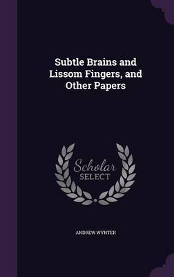 Subtle Brains and Lissom Fingers, and Other Papers on Hardback by Andrew Wynter