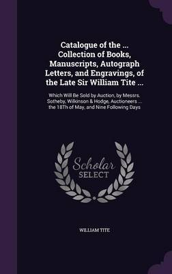 Catalogue of the ... Collection of Books, Manuscripts, Autograph Letters, and Engravings, of the Late Sir William Tite ... by William Tite image