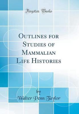 Outlines for Studies of Mammalian Life Histories (Classic Reprint) by Walter Penn Taylor image