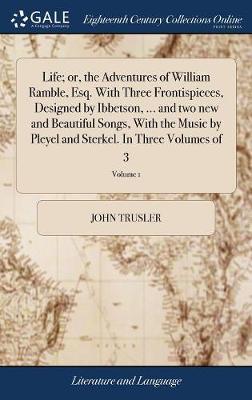 Life; Or, the Adventures of William Ramble, Esq. with Three Frontispieces, Designed by Ibbetson, ... and Two New and Beautiful Songs, with the Music by Pleyel and Sterkel. in Three Volumes of 3; Volume 1 by John Trusler image