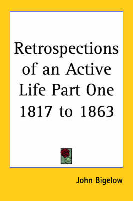 Retrospections of an Active Life Part One 1817 to 1863 on Paperback by John Bigelow