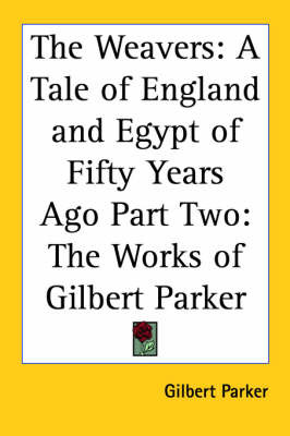 The Weavers: A Tale of England and Egypt of Fifty Years Ago Part Two: The Works of Gilbert Parker on Paperback by Gilbert Parker