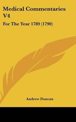 Medical Commentaries V4: For The Year 1789 (1790) on Hardback by Andrew Duncan