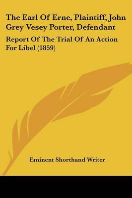 The Earl of Erne, Plaintiff, John Grey Vesey Porter, Defendant: Report of the Trial of an Action for Libel (1859) on Paperback by Shorthand Writer Eminent Shorthand Writer