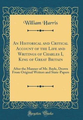 An Historical and Critical Account of the Life and Writings of Charles I, King of Great Britain by William Harris image