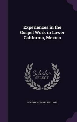Experiences in the Gospel Work in Lower California, Mexico by Benjamin Franklin Elliott image