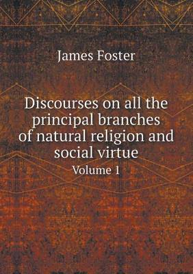 Discourses on All the Principal Branches of Natural Religion and Social Virtue Volume 1 by James Foster image