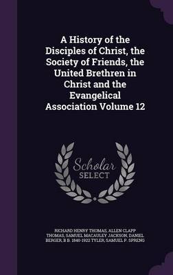 A History of the Disciples of Christ, the Society of Friends, the United Brethren in Christ and the Evangelical Association Volume 12 by Richard Henry Thomas image