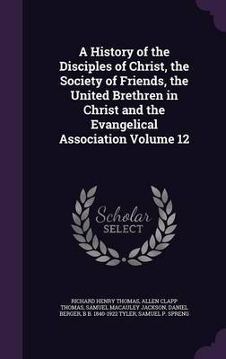 A History of the Disciples of Christ, the Society of Friends, the United Brethren in Christ and the Evangelical Association Volume 12 on Hardback by Richard Henry Thomas