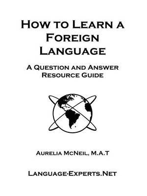 How to Learn a Foreign Language-A Question and Answer Resource Guide by Aurelia McNeil image