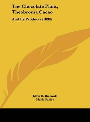 The Chocolate Plant, Theobroma Cacao: And Its Products (1890) on Hardback by Ellen H Richards