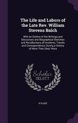 The Life and Labors of the Late REV. William Stevens Balch by H Slade image