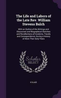 The Life and Labors of the Late REV. William Stevens Balch on Hardback by H Slade