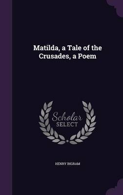 Matilda, a Tale of the Crusades, a Poem by Henry Ingram image