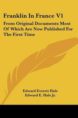 Franklin in France V1: From Original Documents Most of Which Are Now Published for the First Time on Paperback by Edward Everett Hale