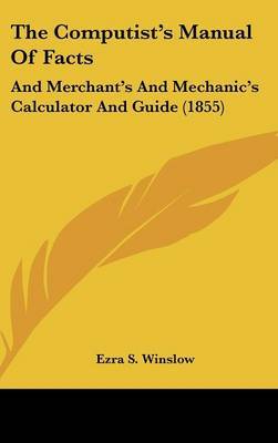 The Computist's Manual of Facts: And Merchant's and Mechanic's Calculator and Guide (1855) on Hardback by Ezra S Winslow