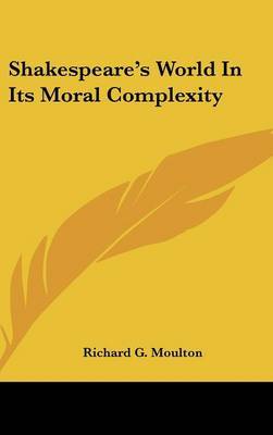 Shakespeare's World In Its Moral Complexity by Richard G Moulton image