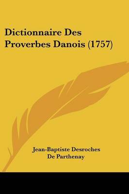 Dictionnaire Des Proverbes Danois (1757) on Paperback by Jean-Baptiste DesRoches De Parthenay