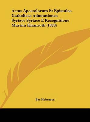 Actus Apostolorum Et Epistulas Catholicas Adnotationes Syriace Syriace E Recognitione Martini Klamroth (1878) by Bar Hebraeus image