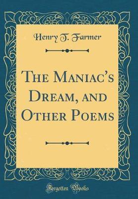 The Maniac's Dream, and Other Poems (Classic Reprint) by Henry T. Farmer image