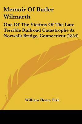 Memoir Of Butler Wilmarth: One Of The Victims Of The Late Terrible Railroad Catastrophe At Norwalk Bridge, Connecticut (1854) by William Henry Fish image