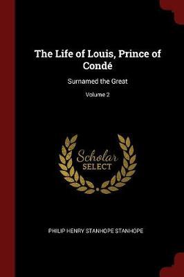 The Life of Louis, Prince of Conde by Philip Henry Stanhope Stanhope