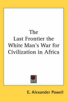 The Last Frontier the White Man's War for Civilization in Africa by E Alexander Powell image