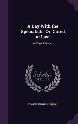 A Day with the Specialists; Or, Cured at Last by Francis Sedgwick Watson image