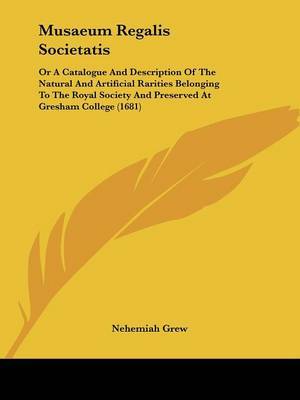 Musaeum Regalis Societatis: Or A Catalogue And Description Of The Natural And Artificial Rarities Belonging To The Royal Society And Preserved At Gresham College (1681) by Nehemiah Grew image