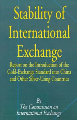 Stability of International Exchange: Report on the Introduction of the Gold-Exchange Standard Into China and Other Silver-Using Countries by Commission on International Exchange image