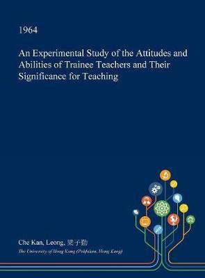 An Experimental Study of the Attitudes and Abilities of Trainee Teachers and Their Significance for Teaching on Hardback by Che Kan Leong