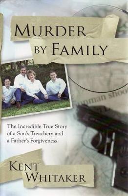 Murder by Family: The Incredible True Story of a Son's Treachery and a Father's Forgiveness by Kent Whitaker image