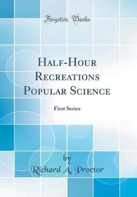 Half-Hour Recreations Popular Science by Richard A Proctor image