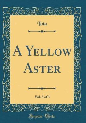 A Yellow Aster, Vol. 3 of 3 (Classic Reprint) by Iota Iota image