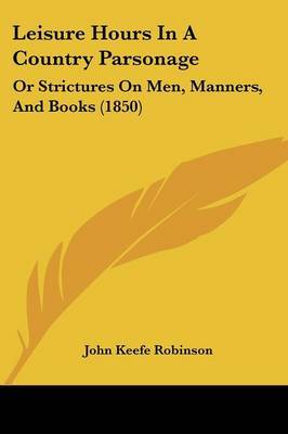 Leisure Hours In A Country Parsonage: Or Strictures On Men, Manners, And Books (1850) by John Keefe Robinson image